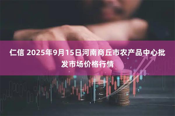 仁信 2025年9月15日河南商丘市农产品中心批发市场价格行情