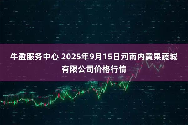 牛盈服务中心 2025年9月15日河南内黄果蔬城有限公司价格行情
