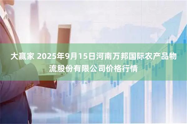 大赢家 2025年9月15日河南万邦国际农产品物流股份有限公司价格行情