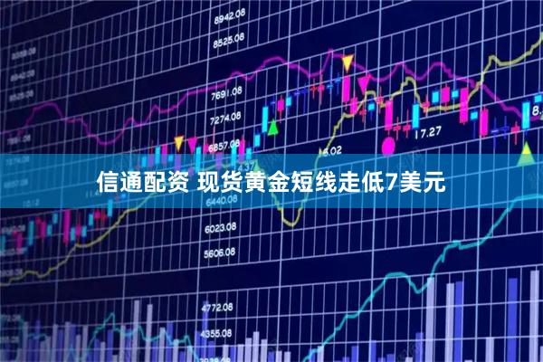 信通配资 现货黄金短线走低7美元