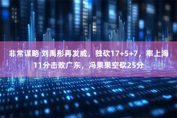 非常谋略 刘禹彤再发威，独砍17+5+7，率上海11分击败广东，冯果果空砍25分