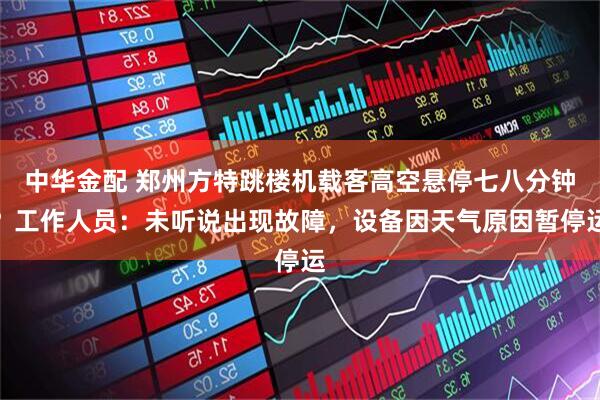 中华金配 郑州方特跳楼机载客高空悬停七八分钟？工作人员：未听说出现故障，设备因天气原因暂停运