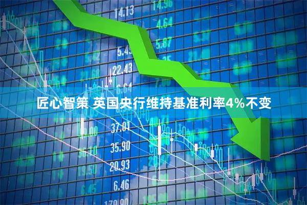 匠心智策 英国央行维持基准利率4%不变