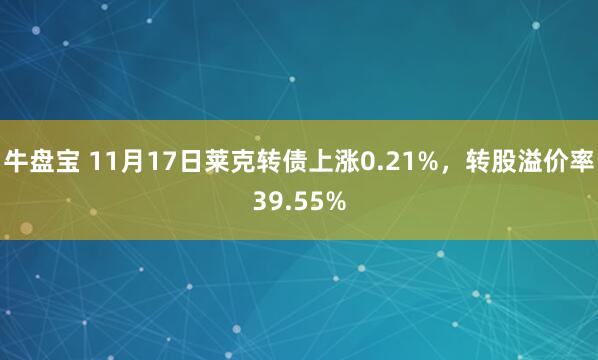 牛盘宝 11月17日莱克转债上涨0.21%，转股溢价率39.55%