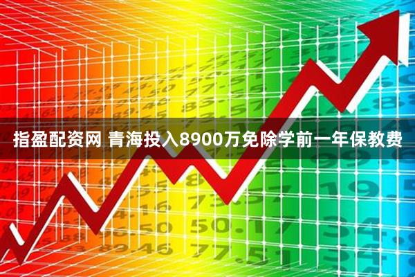指盈配资网 青海投入8900万免除学前一年保教费