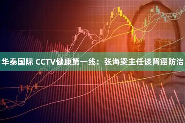 华泰国际 CCTV健康第一线：张海梁主任谈肾癌防治
