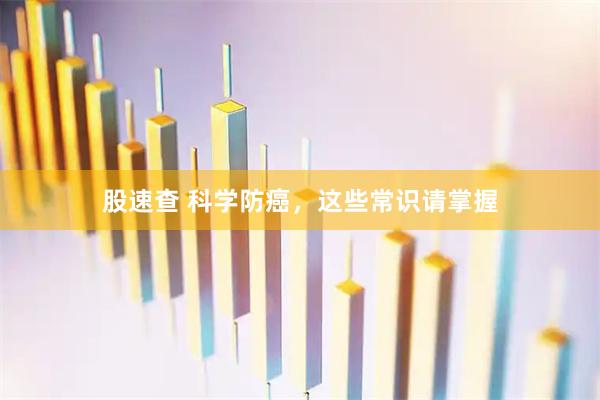 股速查 科学防癌，这些常识请掌握