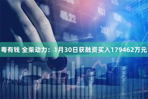 粤有钱 全柴动力：1月30日获融资买入179462万元